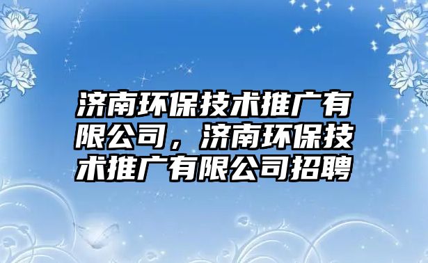 濟南環(huán)保技術(shù)推廣有限公司，濟南環(huán)保技術(shù)推廣有限公司招聘