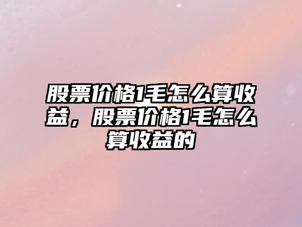 股票價格1毛怎么算收益，股票價格1毛怎么算收益的