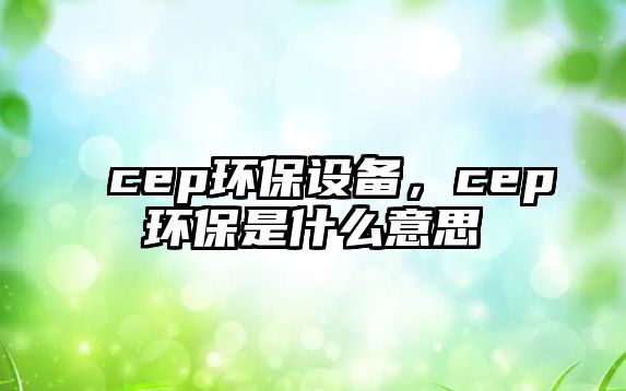 cep環(huán)保設(shè)備，cep環(huán)保是什么意思