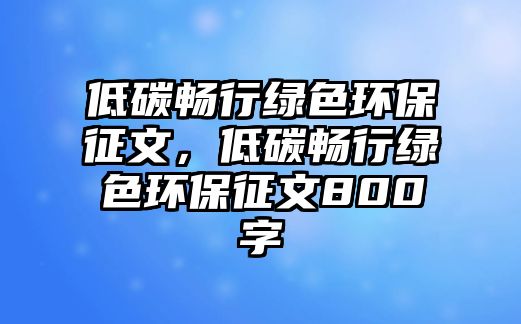 低碳暢行綠色環(huán)保征文，低碳暢行綠色環(huán)保征文800字