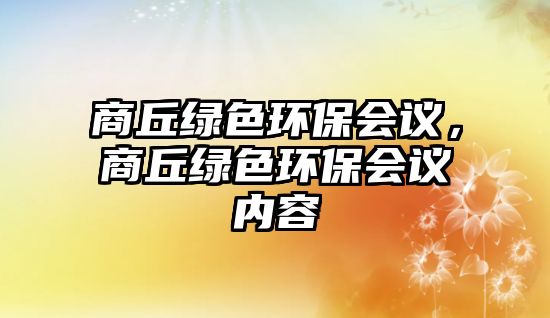 商丘綠色環(huán)保會議，商丘綠色環(huán)保會議內(nèi)容