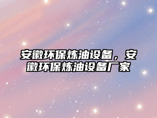 安徽環(huán)保煉油設(shè)備，安徽環(huán)保煉油設(shè)備廠家