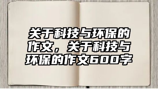 關于科技與環(huán)保的作文，關于科技與環(huán)保的作文600字