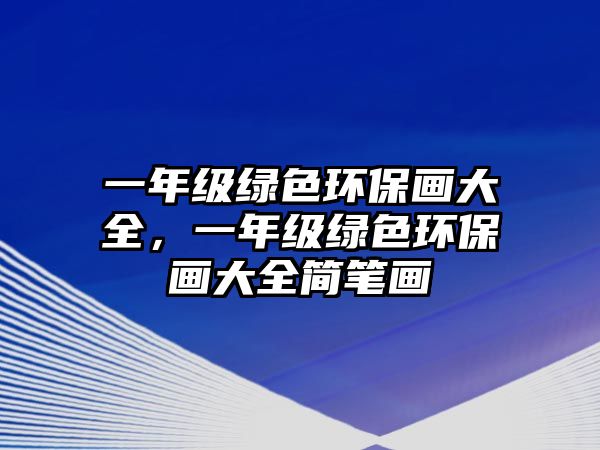 一年級(jí)綠色環(huán)保畫大全，一年級(jí)綠色環(huán)保畫大全簡筆畫