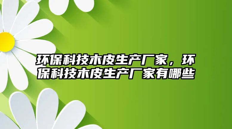 環(huán)?？萍寄酒どa廠家，環(huán)保科技木皮生產廠家有哪些