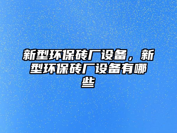 新型環(huán)保磚廠設(shè)備，新型環(huán)保磚廠設(shè)備有哪些