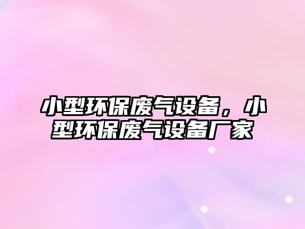 小型環(huán)保廢氣設備，小型環(huán)保廢氣設備廠家