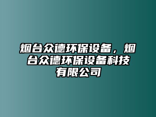 煙臺眾德環(huán)保設(shè)備，煙臺眾德環(huán)保設(shè)備科技有限公司