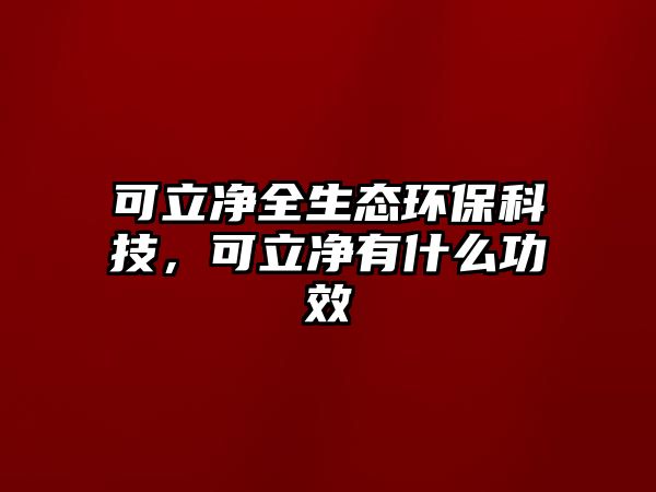 可立凈全生態(tài)環(huán)保科技，可立凈有什么功效