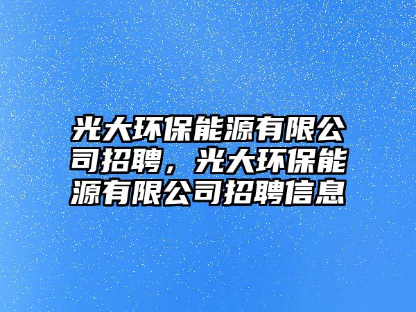 光大環(huán)保能源有限公司招聘，光大環(huán)保能源有限公司招聘信息