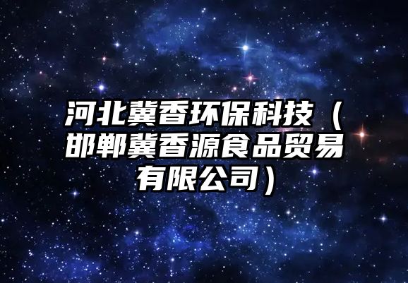 河北冀香環(huán)?？萍迹ê惣较阍词称焚Q易有限公司）