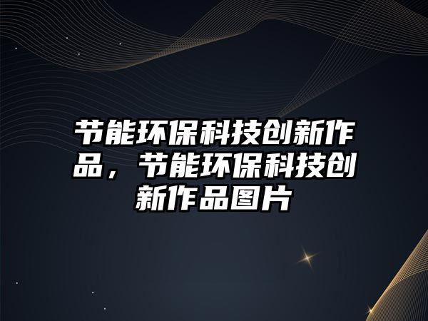 節(jié)能環(huán)保科技創(chuàng)新作品，節(jié)能環(huán)?？萍紕?chuàng)新作品圖片