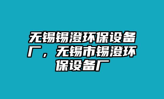 無錫錫澄環(huán)保設(shè)備廠，無錫市錫澄環(huán)保設(shè)備廠