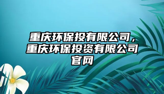 重慶環(huán)保投有限公司，重慶環(huán)保投資有限公司官網(wǎng)