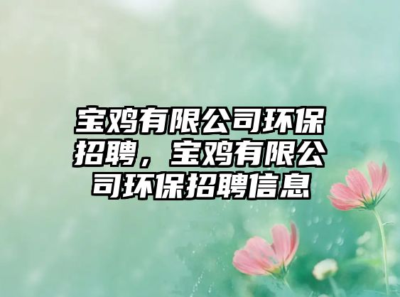 寶雞有限公司環(huán)保招聘，寶雞有限公司環(huán)保招聘信息