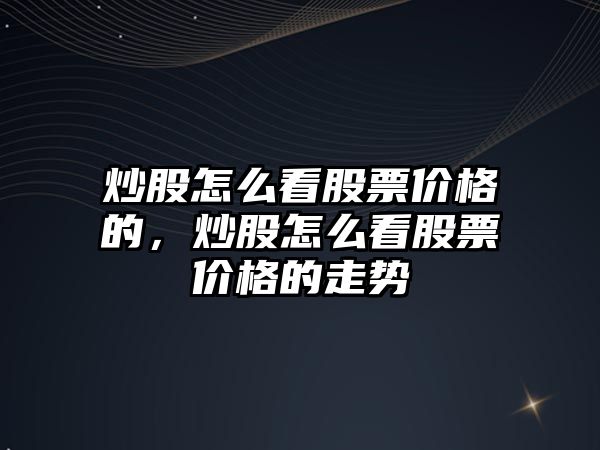 炒股怎么看股票價格的，炒股怎么看股票價格的走勢