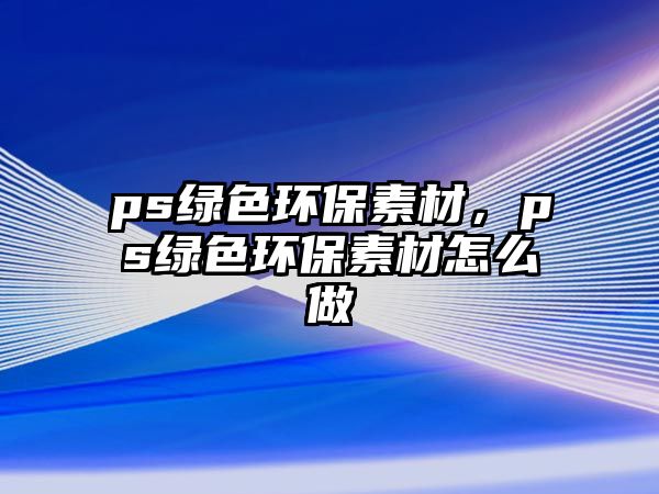 ps綠色環(huán)保素材，ps綠色環(huán)保素材怎么做