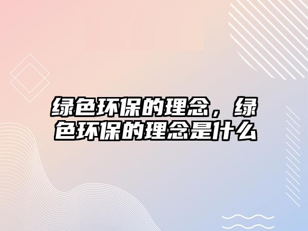 綠色環(huán)保的理念，綠色環(huán)保的理念是什么