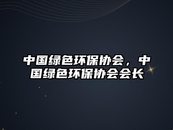 中國綠色環(huán)保協(xié)會，中國綠色環(huán)保協(xié)會會長