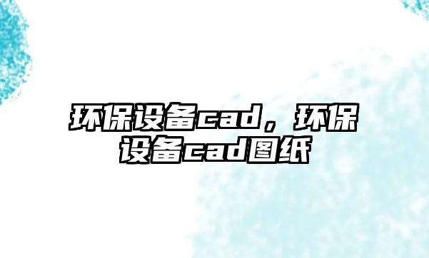 環(huán)保設備cad，環(huán)保設備cad圖紙