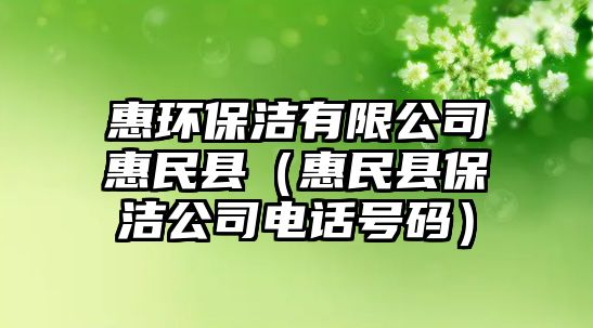 惠環(huán)保潔有限公司惠民縣（惠民縣保潔公司電話號碼）