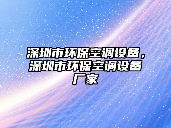 深圳市環(huán)?？照{設備，深圳市環(huán)保空調設備廠家