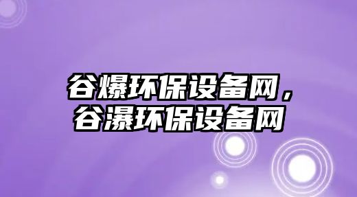 谷爆環(huán)保設備網，谷瀑環(huán)保設備網