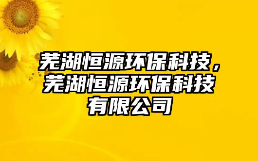 蕪湖恒源環(huán)保科技，蕪湖恒源環(huán)?？萍加邢薰?/> 
									</a>
									<h4 class=