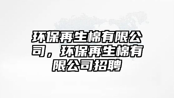 環(huán)保再生棉有限公司，環(huán)保再生棉有限公司招聘