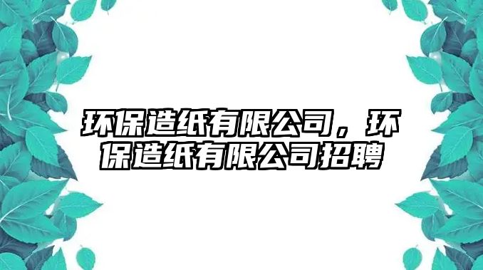 環(huán)保造紙有限公司，環(huán)保造紙有限公司招聘