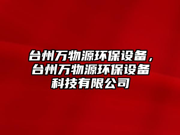 臺州萬物源環(huán)保設(shè)備，臺州萬物源環(huán)保設(shè)備科技有限公司