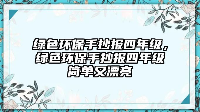 綠色環(huán)保手抄報四年級，綠色環(huán)保手抄報四年級簡單又漂亮