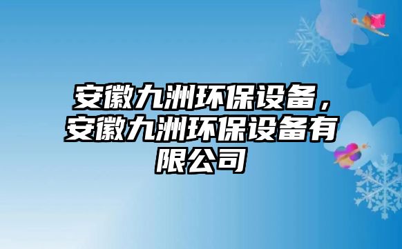 安徽九洲環(huán)保設(shè)備，安徽九洲環(huán)保設(shè)備有限公司