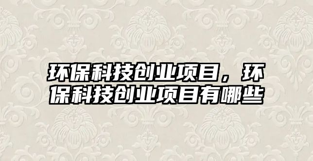 環(huán)保科技創(chuàng)業(yè)項目，環(huán)?？萍紕?chuàng)業(yè)項目有哪些