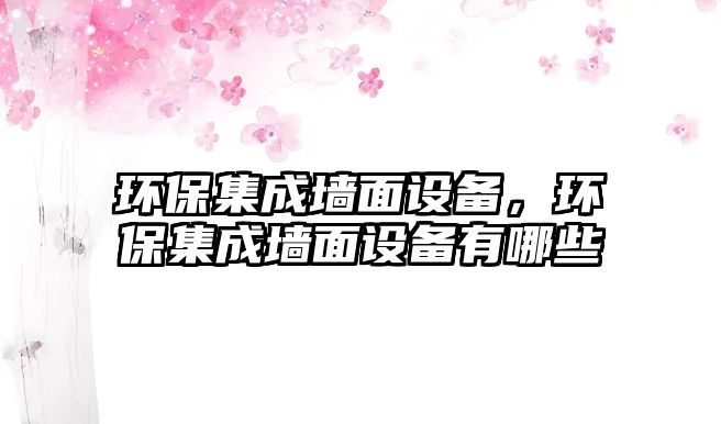 環(huán)保集成墻面設備，環(huán)保集成墻面設備有哪些