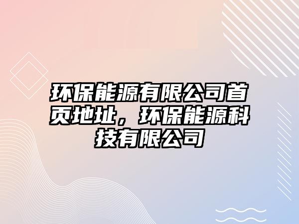 環(huán)保能源有限公司首頁地址，環(huán)保能源科技有限公司