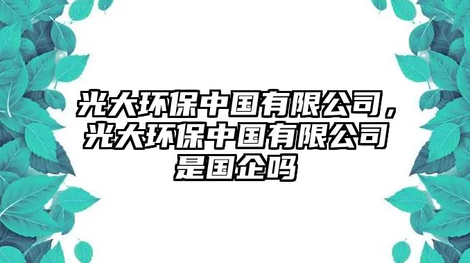 光大環(huán)保中國有限公司，光大環(huán)保中國有限公司是國企嗎