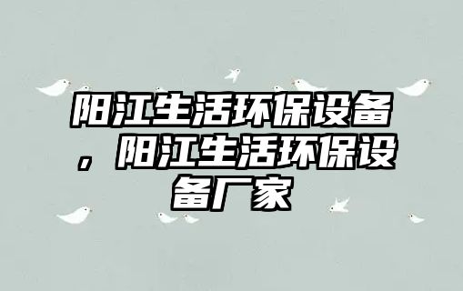 陽(yáng)江生活環(huán)保設(shè)備，陽(yáng)江生活環(huán)保設(shè)備廠家