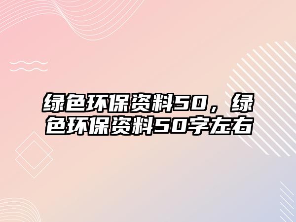 綠色環(huán)保資料50，綠色環(huán)保資料50字左右