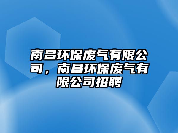 南昌環(huán)保廢氣有限公司，南昌環(huán)保廢氣有限公司招聘