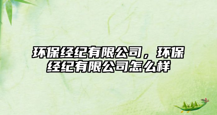 環(huán)保經(jīng)紀(jì)有限公司，環(huán)保經(jīng)紀(jì)有限公司怎么樣