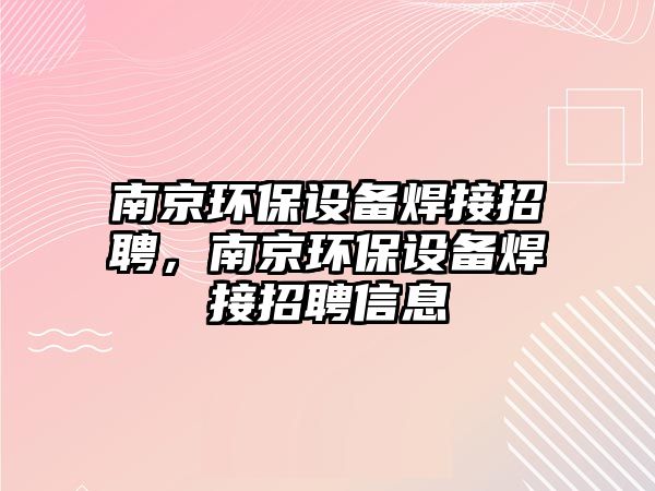 南京環(huán)保設備焊接招聘，南京環(huán)保設備焊接招聘信息