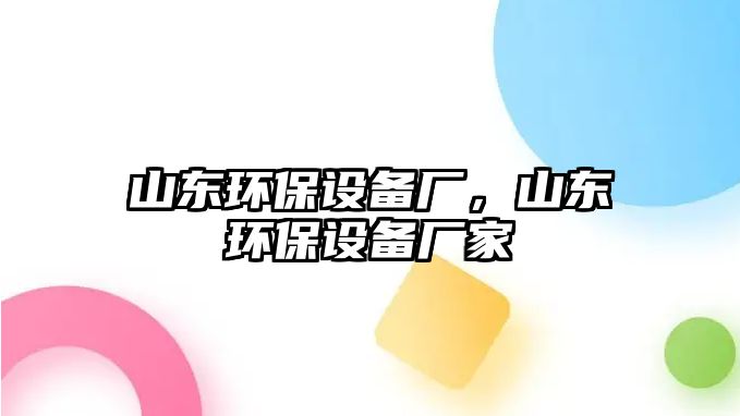 山東環(huán)保設(shè)備廠，山東環(huán)保設(shè)備廠家