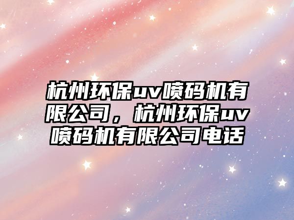 杭州環(huán)保uv噴碼機有限公司，杭州環(huán)保uv噴碼機有限公司電話