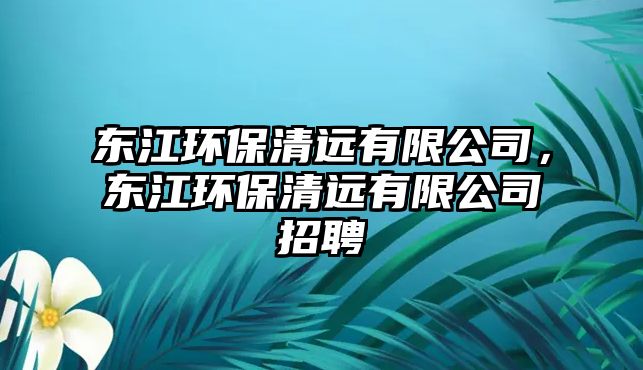 東江環(huán)保清遠有限公司，東江環(huán)保清遠有限公司招聘