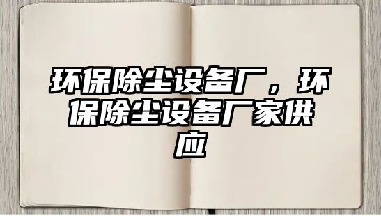 環(huán)保除塵設備廠，環(huán)保除塵設備廠家供應