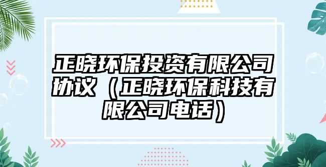 正曉環(huán)保投資有限公司協(xié)議（正曉環(huán)?？萍加邢薰倦娫挘? class=