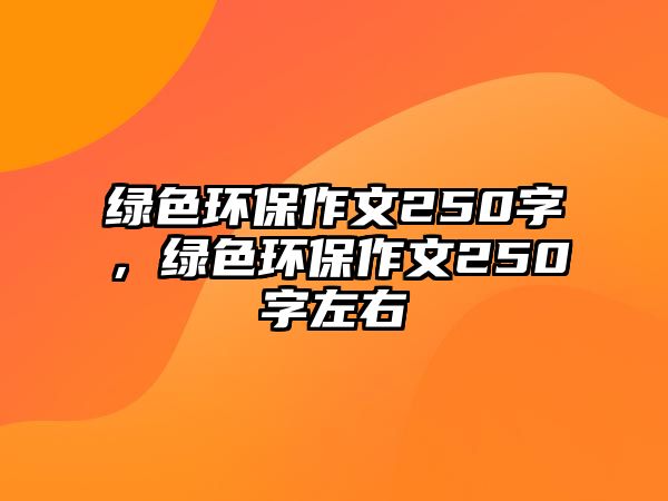 綠色環(huán)保作文250字，綠色環(huán)保作文250字左右