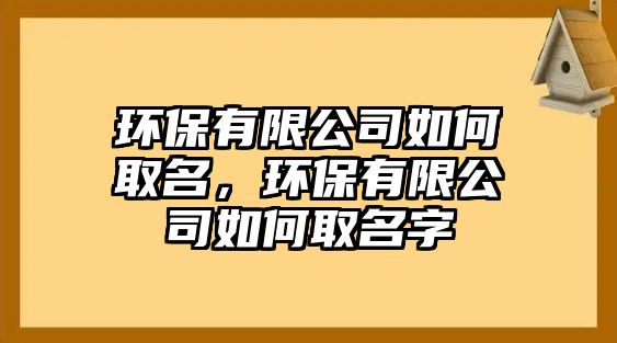 環(huán)保有限公司如何取名，環(huán)保有限公司如何取名字