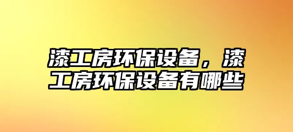 漆工房環(huán)保設備，漆工房環(huán)保設備有哪些